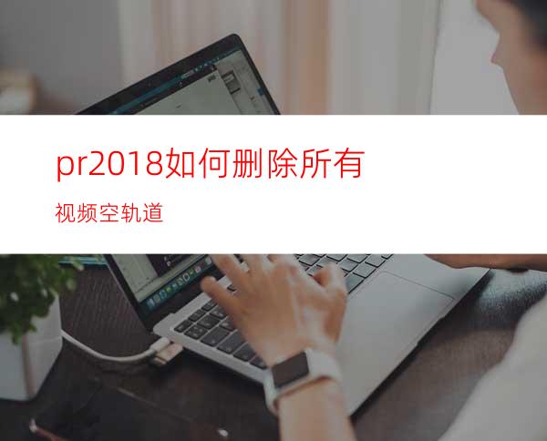 pr2018如何删除所有视频空轨道