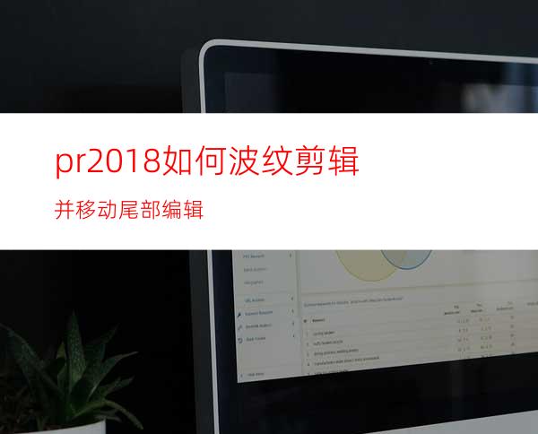 pr2018如何波纹剪辑并移动尾部编辑