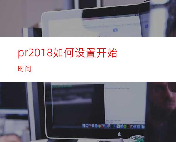 pr2018如何设置开始时间