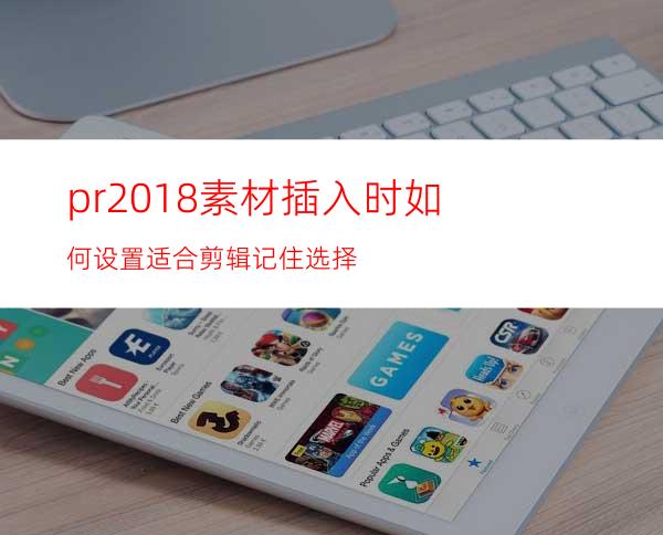 pr2018素材插入时如何设置适合剪辑记住选择