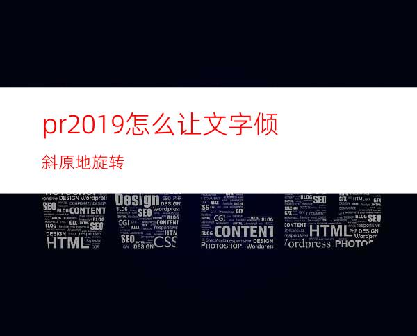 pr2019怎么让文字倾斜原地旋转