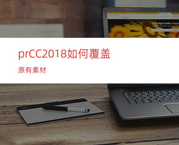 prCC2018如何覆盖原有素材