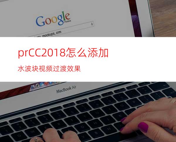 prCC2018怎么添加水波块视频过渡效果