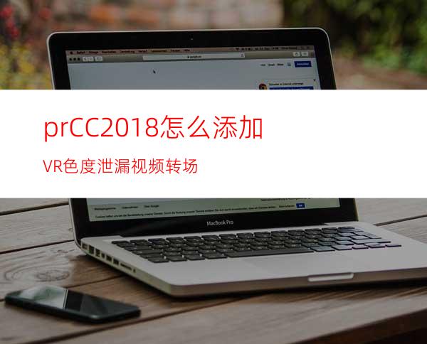 prCC2018怎么添加VR色度泄漏视频转场