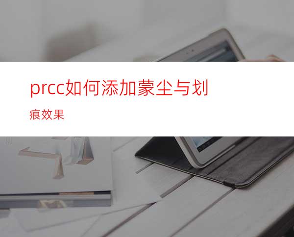 prcc如何添加蒙尘与划痕效果