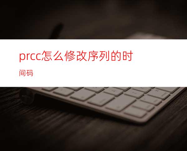 prcc怎么修改序列的时间码