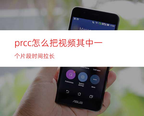 prcc怎么把视频其中一个片段时间拉长