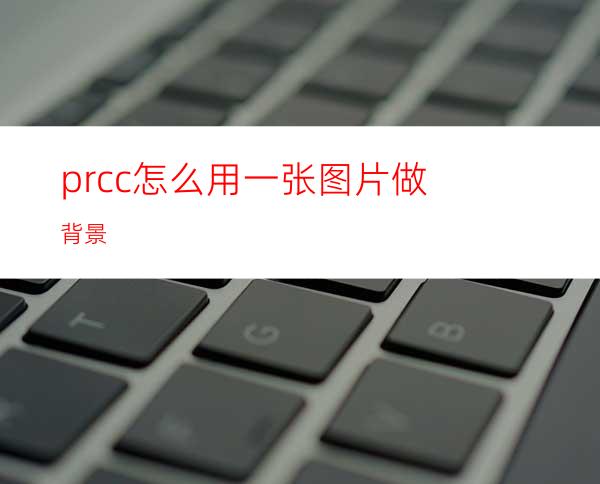 prcc怎么用一张图片做背景