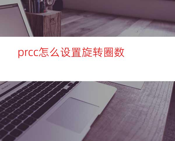 prcc怎么设置旋转圈数
