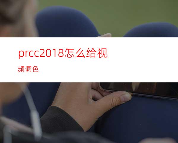 prcc2018怎么给视频调色