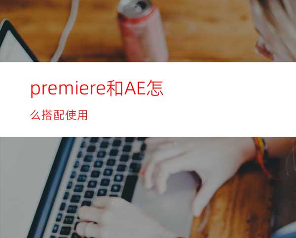 premiere和AE怎么搭配使用