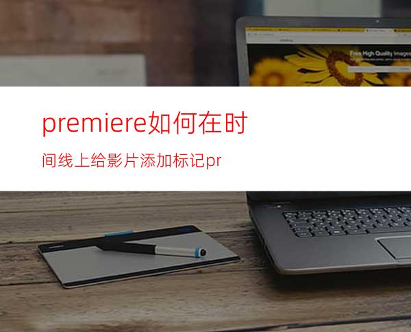 premiere如何在时间线上给影片添加标记pr