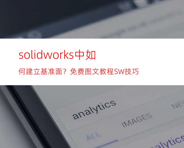 solidworks中如何建立基准面？免费图文教程 SW技巧