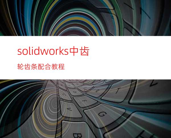 solidworks中齿轮/齿条配合教程