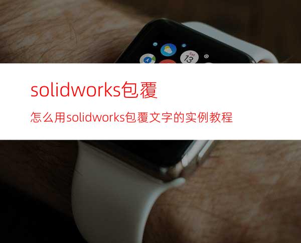 solidworks包覆怎么用? solidworks包覆文字的实例教程