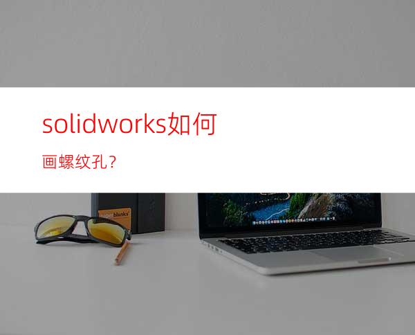 solidworks如何画螺纹孔？