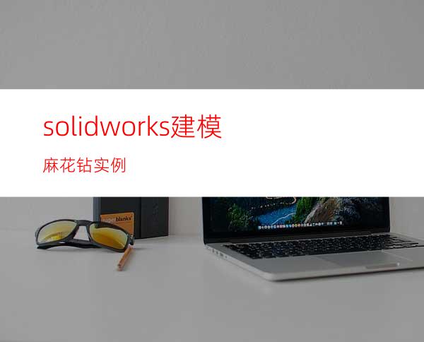 solidworks建模麻花钻实例