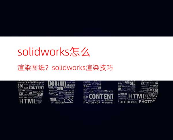 solidworks怎么渲染图纸？solidworks渲染技巧