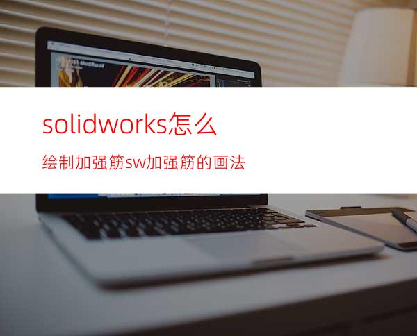 solidworks怎么绘制加强筋? sw加强筋的画法