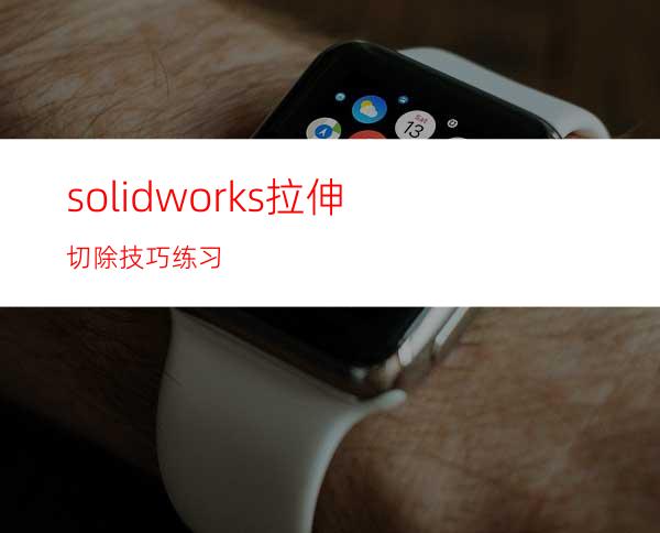 solidworks拉伸切除技巧练习