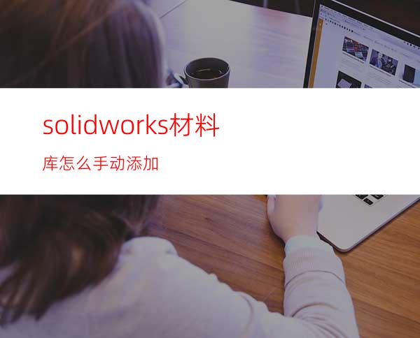 solidworks材料库怎么手动添加?