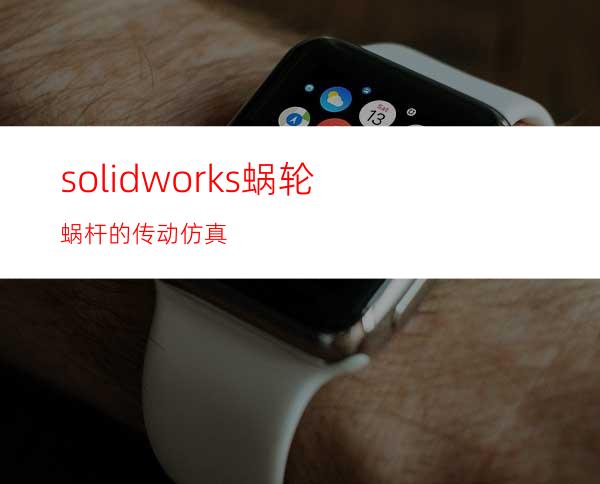 solidworks蜗轮蜗杆的传动仿真