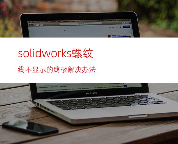 solidworks螺纹线不显示的终极解决办法