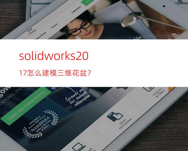 solidworks2017怎么建模三维花盆？