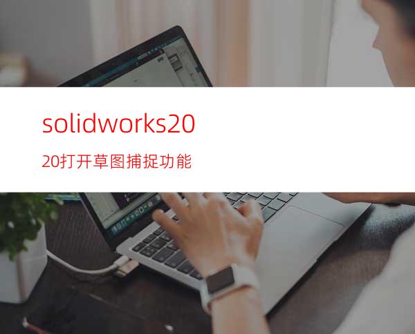 solidworks2020打开草图捕捉功能