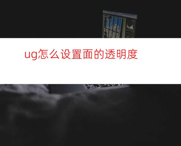 ug怎么设置面的透明度