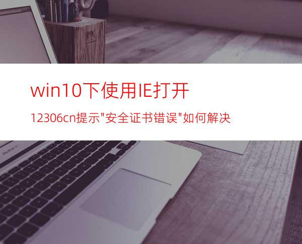 win10下使用IE打开12306.cn提示