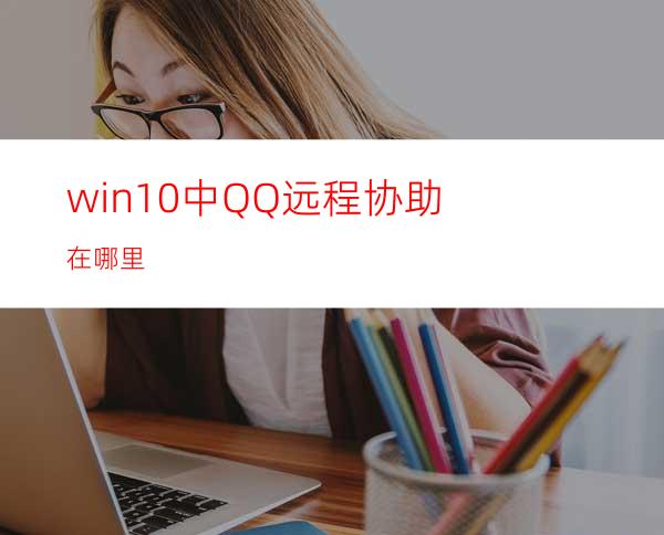 win10中QQ远程协助在哪里