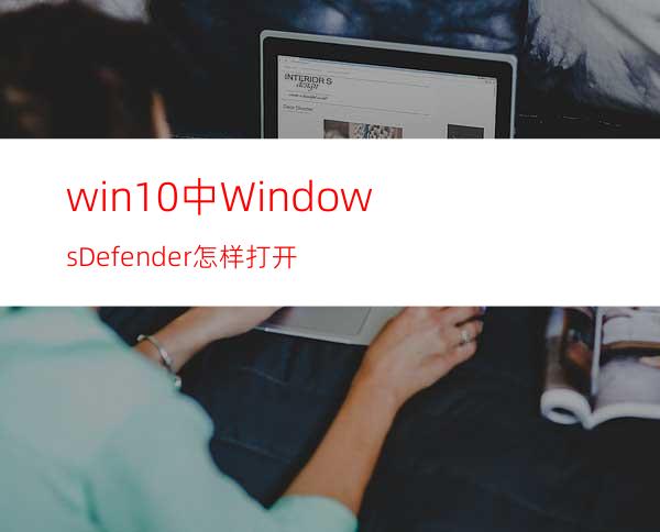 win10中WindowsDefender怎样打开?