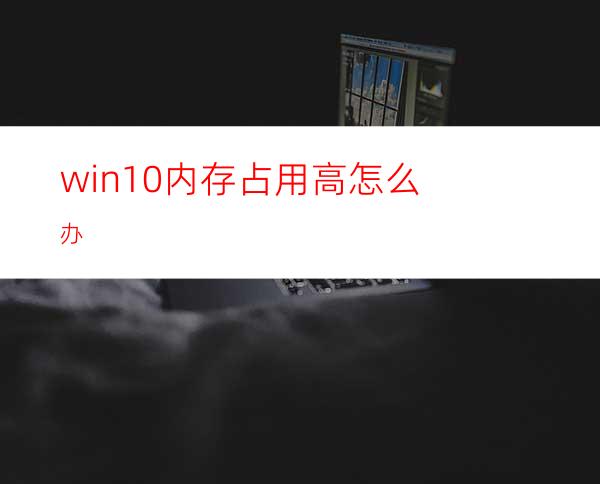 win10内存占用高怎么办