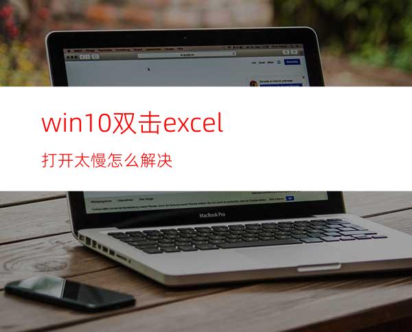 win10双击excel打开太慢怎么解决