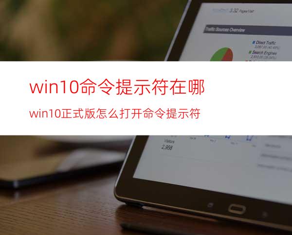 win10命令提示符在哪?win10正式版怎么打开命令提示符?