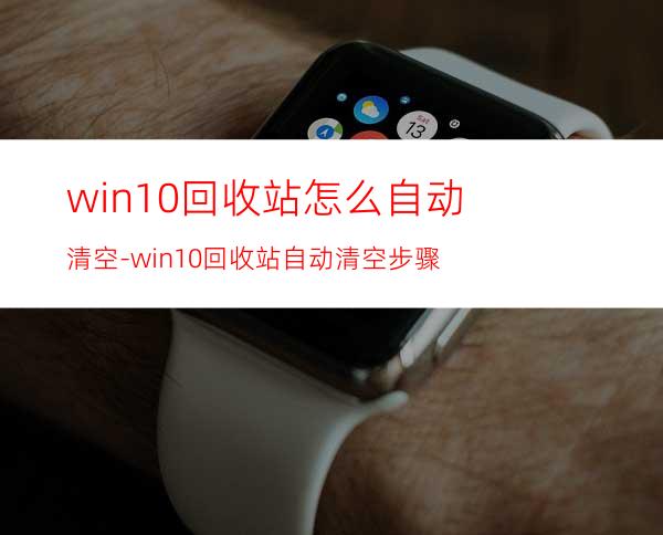 win10回收站怎么自动清空-win10回收站自动清空步骤
