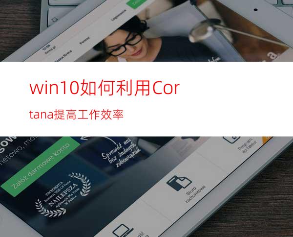 win10如何利用Cortana提高工作效率