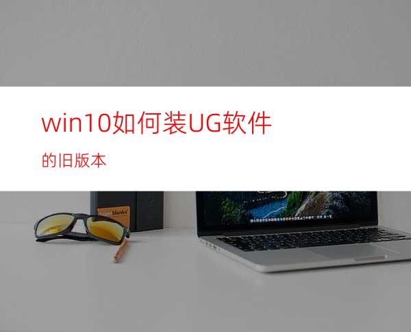 win10如何装UG软件的旧版本