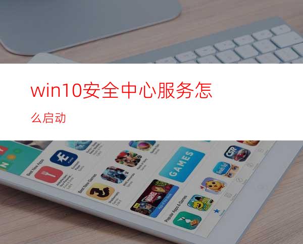 win10安全中心服务怎么启动