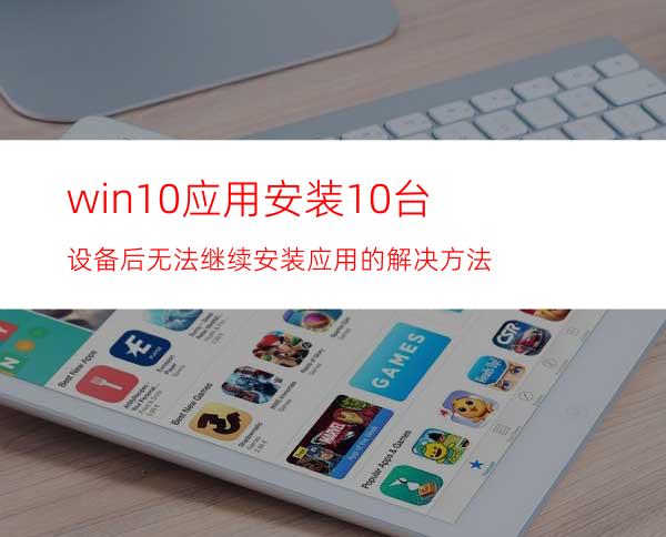 win10应用安装10台设备后无法继续安装应用的解决方法