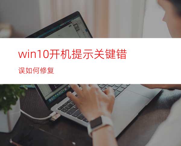 win10开机提示关键错误如何修复