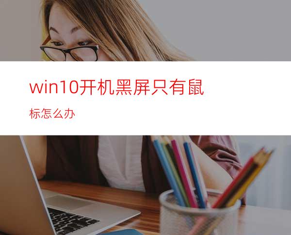 win10开机黑屏只有鼠标怎么办