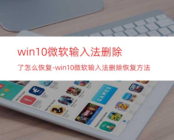 win10微软输入法删除了怎么恢复-win10微软输入法删除恢复方法