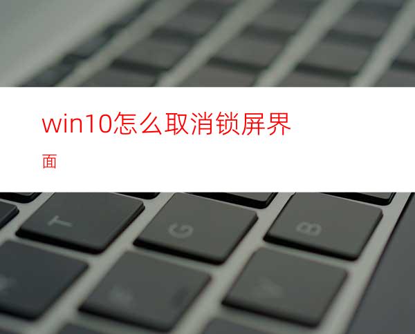 win10怎么取消锁屏界面