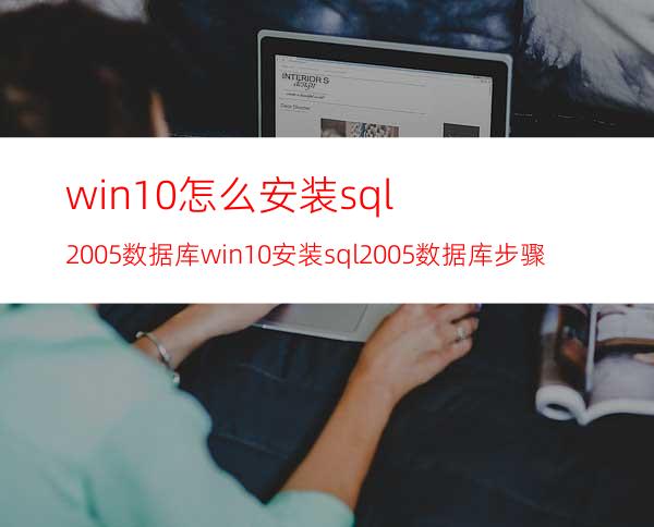 win10怎么安装sql2005数据库win10安装sql2005数据库步骤