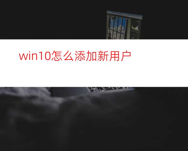 win10怎么添加新用户