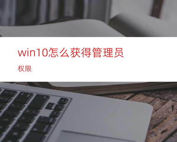 win10怎么获得管理员权限