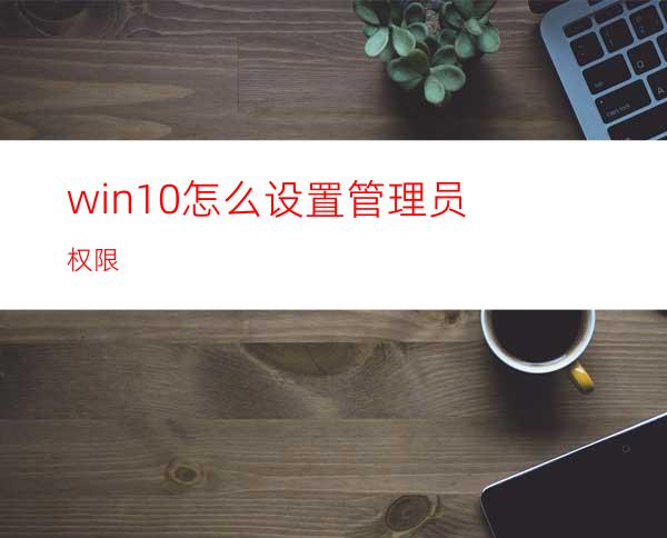 win10怎么设置管理员权限