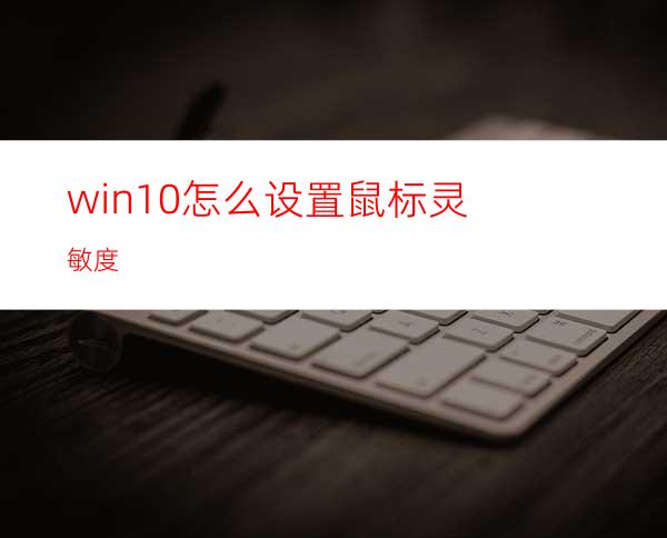 win10怎么设置鼠标灵敏度